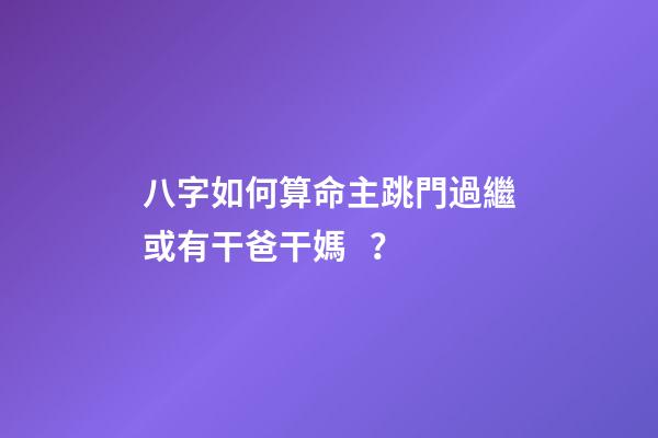 八字如何算命主跳門過繼或有干爸干媽？